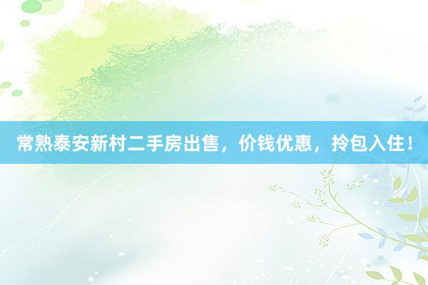 常熟泰安新村二手房出售，价钱优惠，拎包入住！