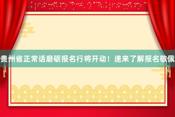 贵州省正常话磨砺报名行将开动！速来了解报名敬佩