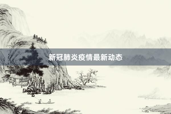 新冠肺炎疫情最新动态