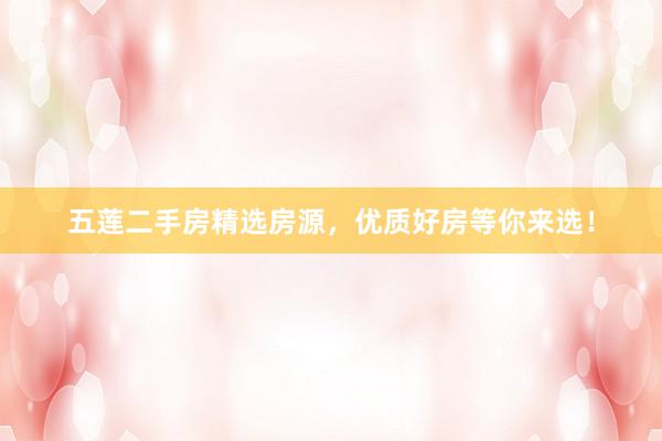 五莲二手房精选房源，优质好房等你来选！