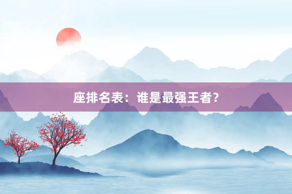 座排名表：谁是最强王者？